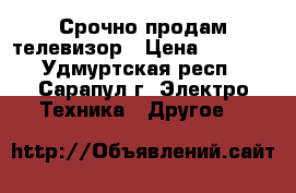 Срочно продам телевизор › Цена ­ 3 000 - Удмуртская респ., Сарапул г. Электро-Техника » Другое   